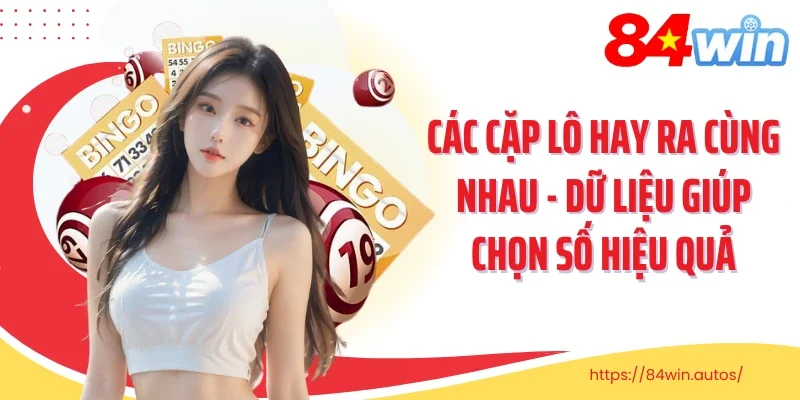 Các Cặp Lô Hay Ra Cùng Nhau - Dữ Liệu Giúp Chọn Số Hiệu Quả