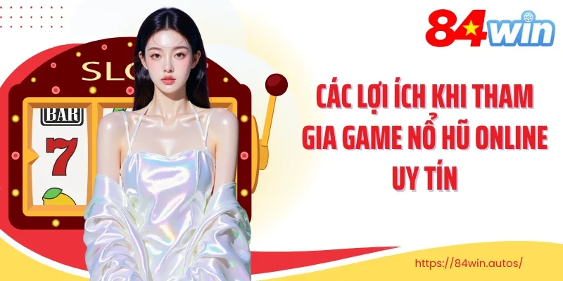 Các lợi ích khi tham gia game nổ hũ online uy tín