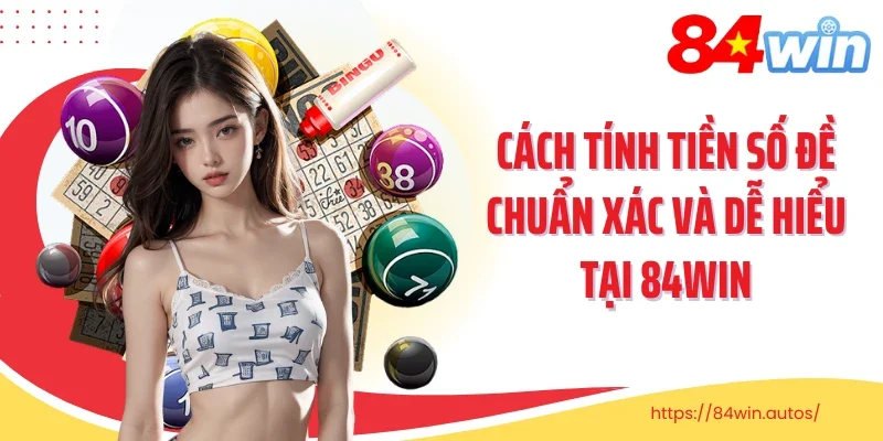 Cách Tính Tiền Số Đề Chuẩn Xác Và Dễ Hiểu Tại 84win
