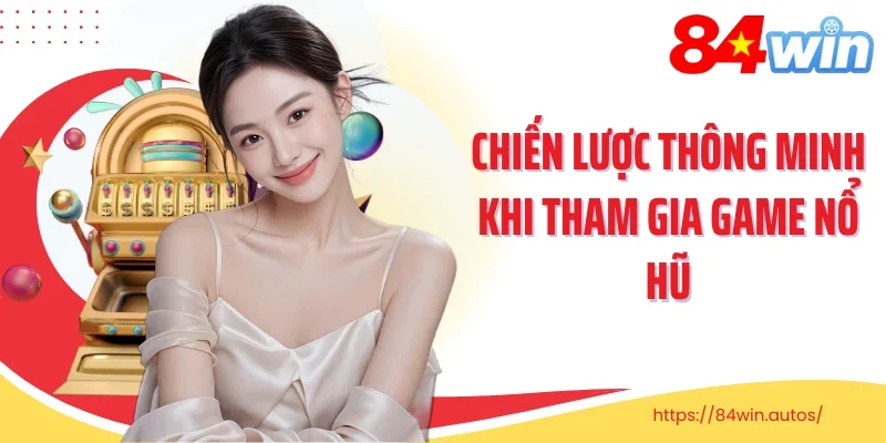 Chiến lược thông minh khi tham gia game nổ hũ