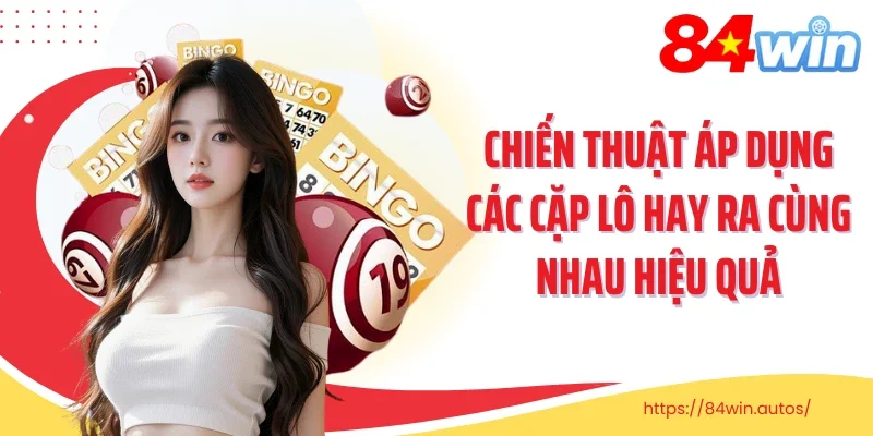 Chiến thuật áp dụng các cặp lô hay ra cùng nhau hiệu quả