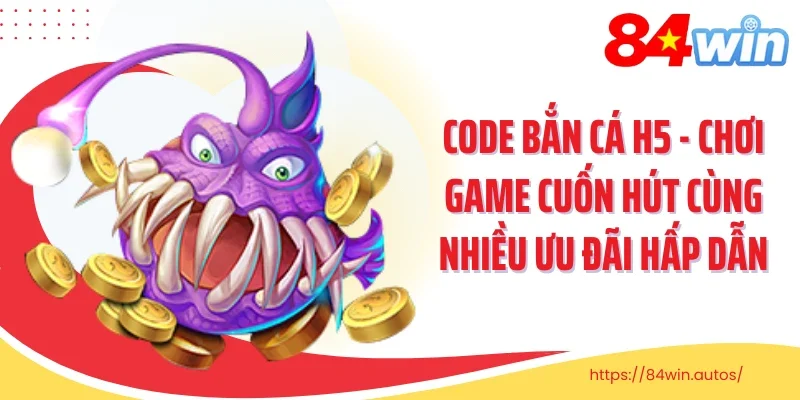 Code Bắn Cá H5 - Chơi Game Cuốn Hút Cùng Nhiều Ưu Đãi Hấp Dẫn