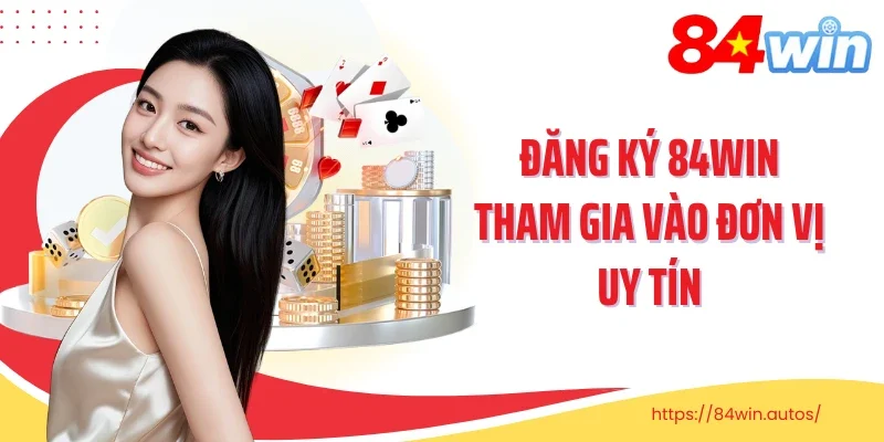 Đăng ký 84Win tham gia vào đơn vị uy tín 