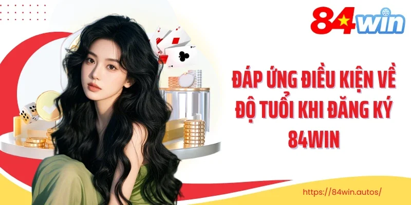Đáp ứng điều kiện về độ tuổi khi đăng ký 84Win