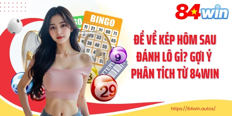 Đề Về Kép Hôm Sau Đánh Lô Gì? Gợi Ý Phân Tích Từ 84win
