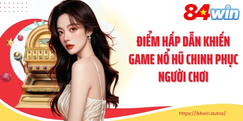 Điểm hấp dẫn khiến game nổ hũ chinh phục người chơi