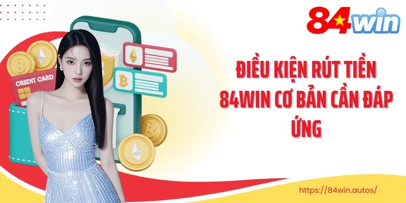 Điều kiện rút tiền 84Win cơ bản cần đáp ứng