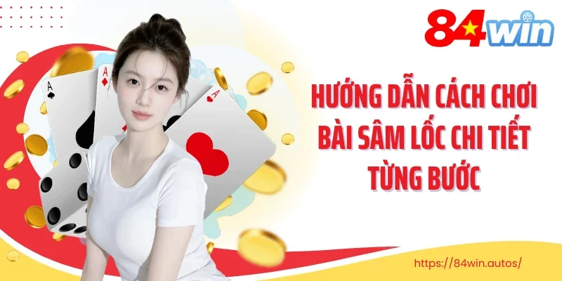 Hướng dẫn cách chơi bài sâm lốc chi tiết từng bước