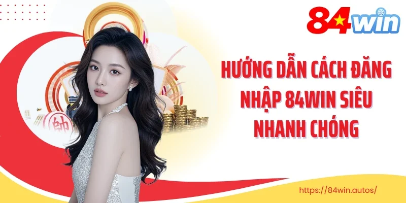 Hướng dẫn cách đăng nhập 84Win siêu nhanh chóng