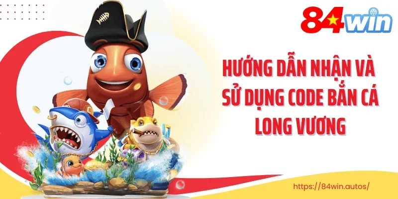 Hướng dẫn nhận và sử dụng code bắn cá Long Vương
