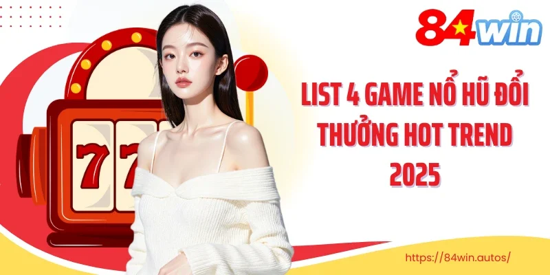 List 4 game nổ hũ đổi thưởng hot trend 2025