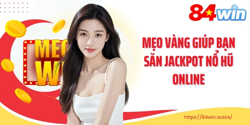Mẹo vàng giúp bạn săn jackpot nổ hũ online