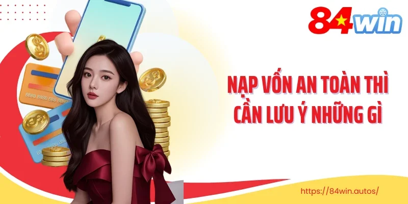 Nạp vốn an toàn thì cần lưu ý những gì