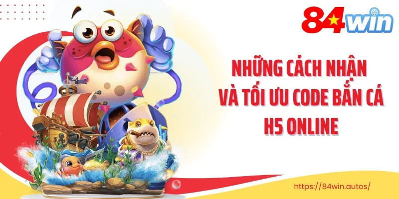 Những cách nhận và tối ưu code bắn cá H5 online