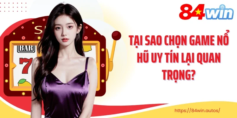 Tại sao chọn game nổ hũ uy tín lại quan trọng?