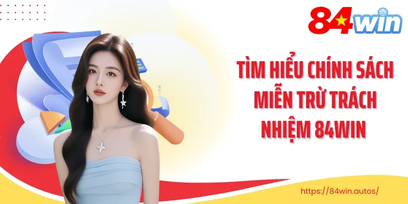 Tìm hiểu chính sách miễn trừ trách nhiệm 84win 