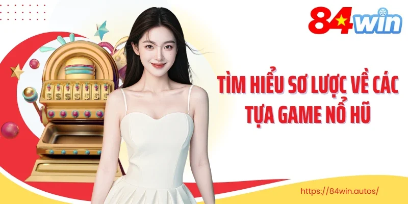 Tìm hiểu sơ lược về các tựa game nổ hũ