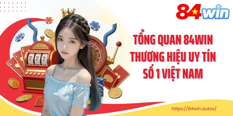 Tổng quan 84win thương hiệu uy tín số 1 Việt Nam